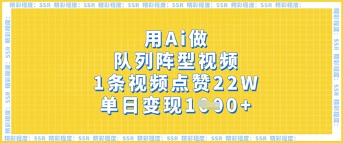 用Ai做队列阵型视频，1条视频点赞22W，单日变现多张-轻创终点站